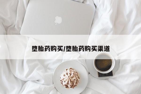 网上怎么购买流产药堕胎药购买/堕胎药购买渠道