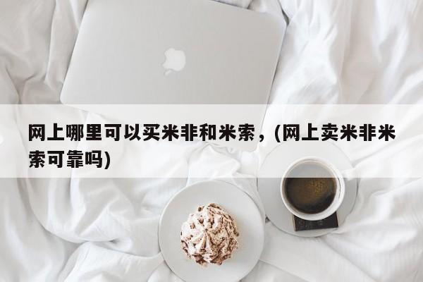 网上怎么购买流产药网上哪里可以买米非和米索，(网上卖米非米索可靠吗)