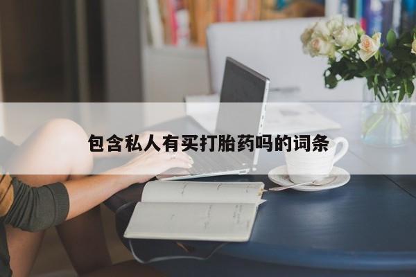 网上怎么购买流产药包含私人有买打胎药吗的词条
