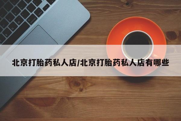 网上怎么购买流产药北京打胎药私人店/北京打胎药私人店有哪些