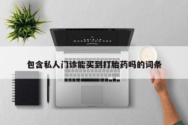 网上怎么购买流产药包含私人门诊能买到打胎药吗的词条