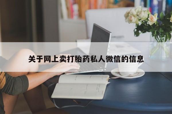 网上怎么购买流产药关于网上卖打胎药私人微信的信息