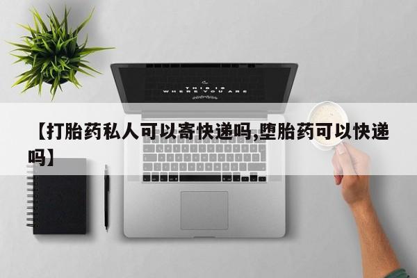 网上怎么购买流产药【打胎药私人可以寄快递吗,堕胎药可以快递吗】