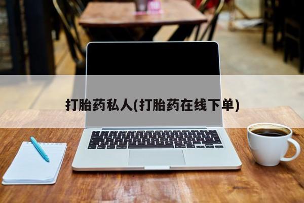 网上怎么购买流产药打胎药私人(打胎药在线下单)