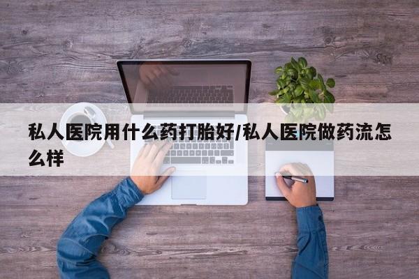 网上怎么购买流产药私人医院用什么药打胎好/私人医院做药流怎么样