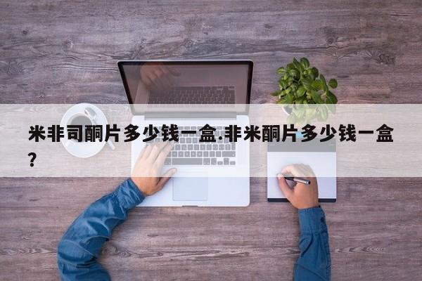 网上怎么购买流产药米非司酮片多少钱一盒.非米酮片多少钱一盒？