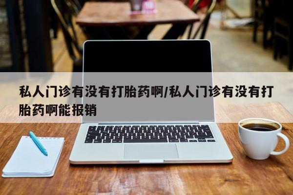 网上怎么购买流产药私人门诊有没有打胎药啊/私人门诊有没有打胎药啊能报销