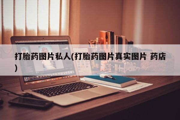 网上怎么购买流产药打胎药图片私人(打胎药图片真实图片 药店)