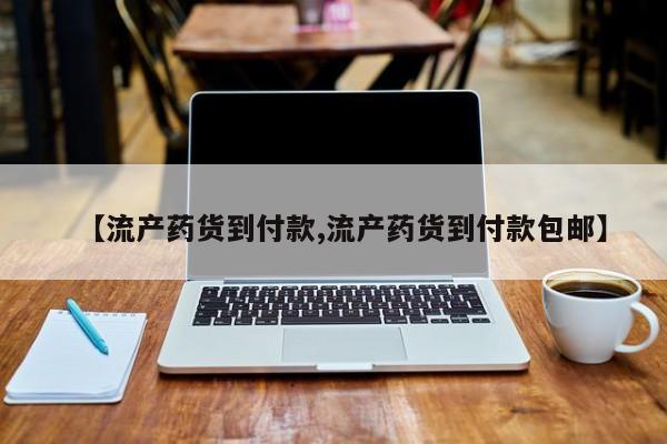 网上怎么购买流产药【流产药货到付款,流产药货到付款包邮】