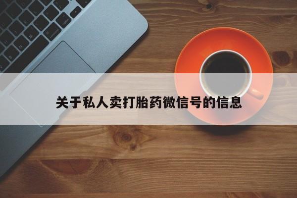 网上怎么购买流产药关于私人卖打胎药微信号的信息