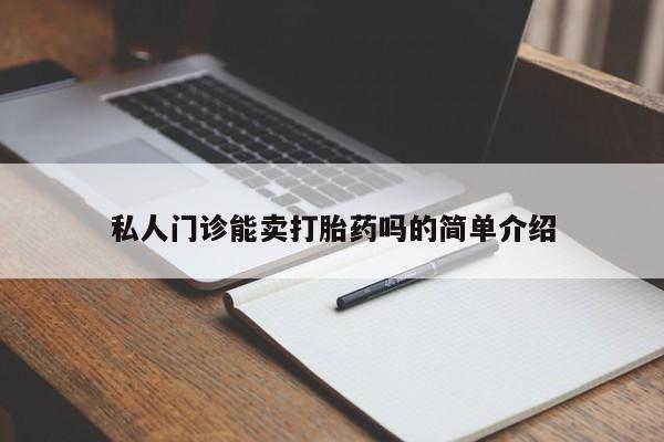 网上怎么购买流产药私人门诊能卖打胎药吗的简单介绍