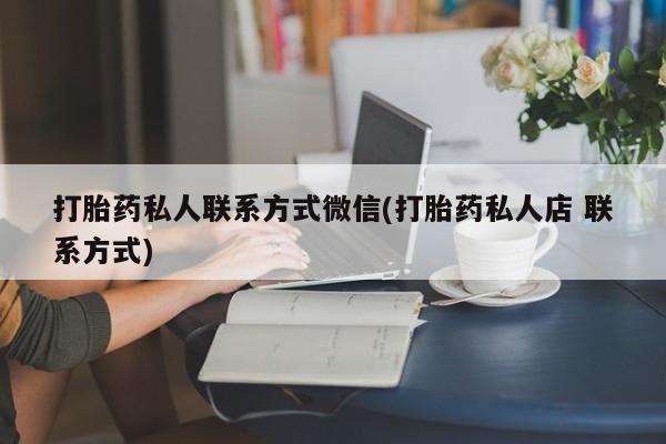 网上怎么购买流产药打胎药私人联系方式微信(打胎药私人店 联系方式)