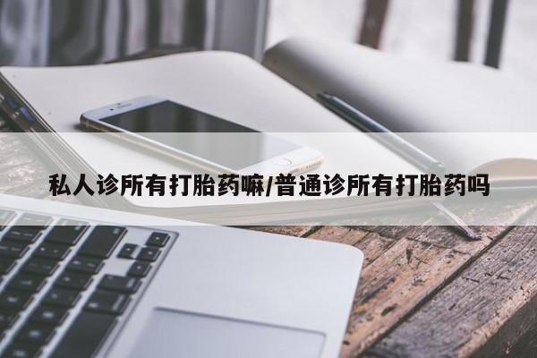 网上怎么购买流产药私人诊所有打胎药嘛/普通诊所有打胎药吗