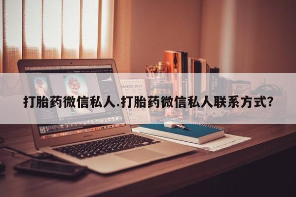 网上怎么购买流产药打胎药微信私人.打胎药微信私人联系方式？
