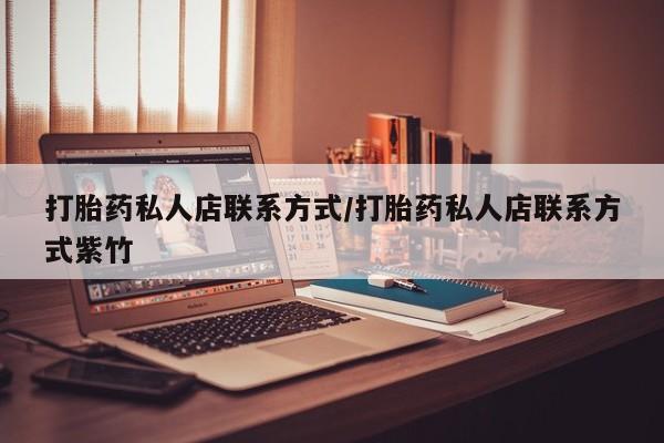网上怎么购买流产药打胎药私人店联系方式/打胎药私人店联系方式紫竹
