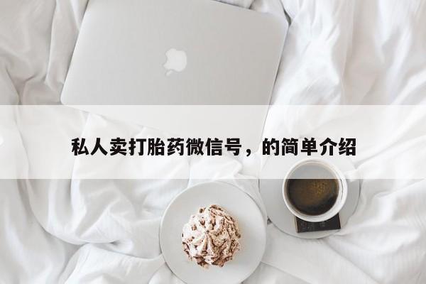 网上怎么购买流产药私人卖打胎药微信号，的简单介绍