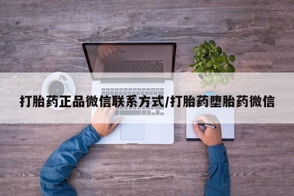 网上怎么购买流产药打胎药正品微信联系方式/打胎药堕胎药微信