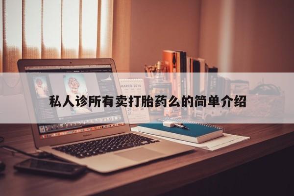 网上怎么购买流产药私人诊所有卖打胎药么的简单介绍