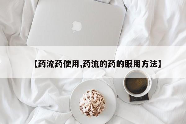 网上怎么购买流产药【药流药使用,药流的药的服用方法】