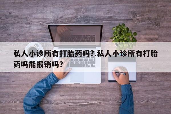 网上怎么购买流产药私人小诊所有打胎药吗?.私人小诊所有打胎药吗能报销吗？