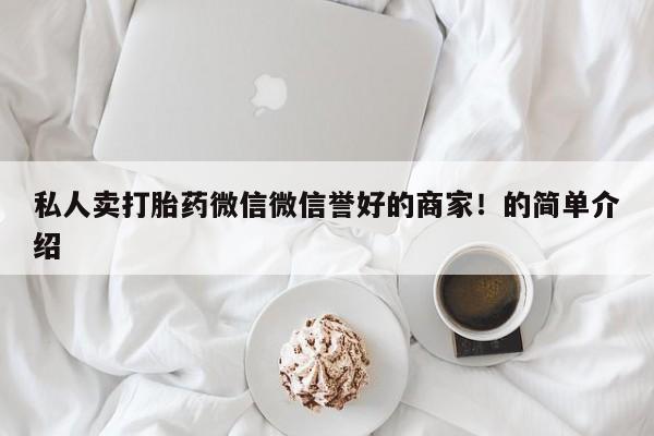 网上怎么购买流产药私人卖打胎药微信微信誉好的商家！的简单介绍