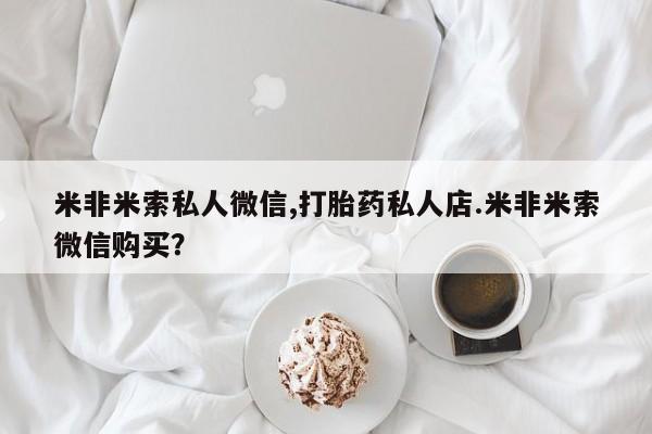 网上怎么购买流产药米非米索私人微信,打胎药私人店.米非米索微信购买？