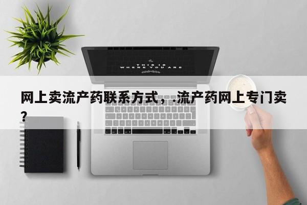 网上怎么购买流产药网上卖流产药联系方式，.流产药网上专门卖？