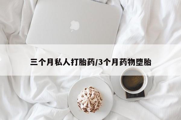 网上怎么购买流产药三个月私人打胎药/3个月药物堕胎