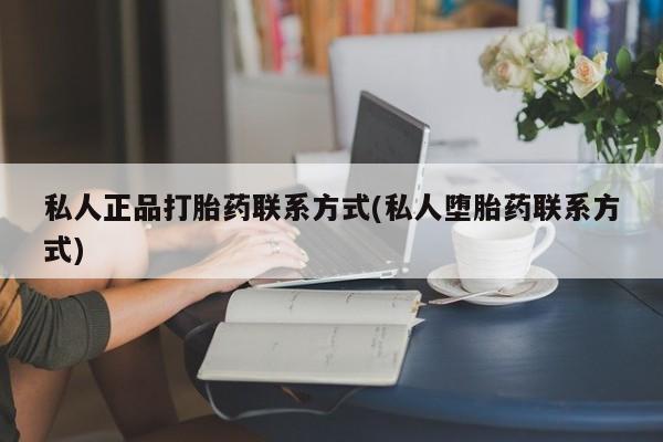 网上怎么购买流产药私人正品打胎药联系方式(私人堕胎药联系方式)