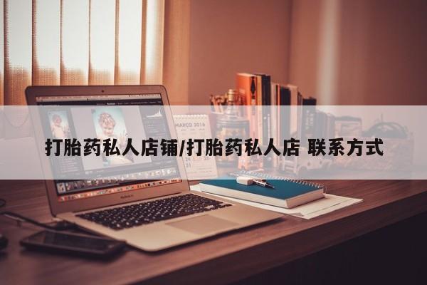 网上怎么购买流产药打胎药私人店铺/打胎药私人店 联系方式